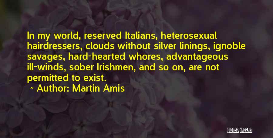 Martin Amis Quotes: In My World, Reserved Italians, Heterosexual Hairdressers, Clouds Without Silver Linings, Ignoble Savages, Hard-hearted Whores, Advantageous Ill-winds, Sober Irishmen, And