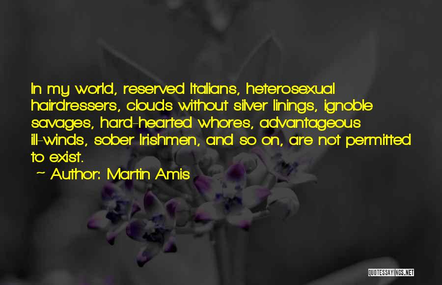 Martin Amis Quotes: In My World, Reserved Italians, Heterosexual Hairdressers, Clouds Without Silver Linings, Ignoble Savages, Hard-hearted Whores, Advantageous Ill-winds, Sober Irishmen, And