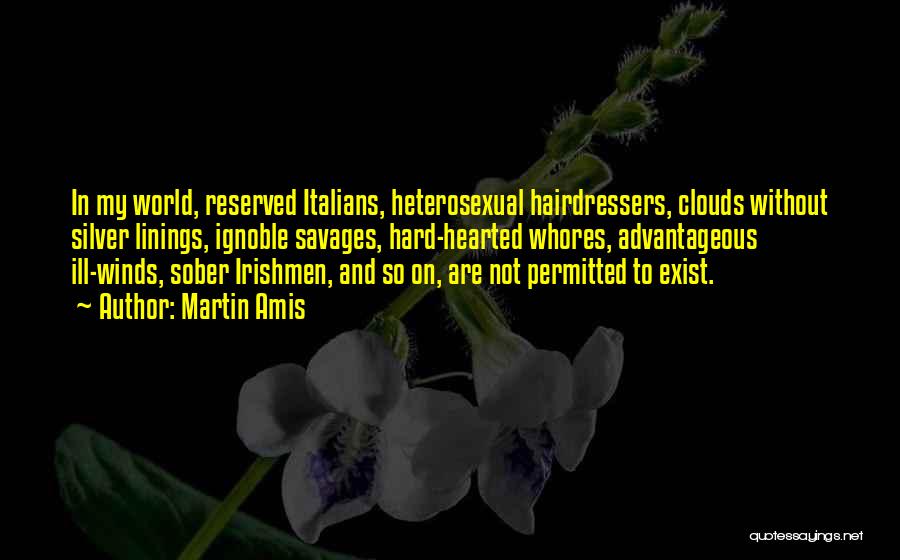Martin Amis Quotes: In My World, Reserved Italians, Heterosexual Hairdressers, Clouds Without Silver Linings, Ignoble Savages, Hard-hearted Whores, Advantageous Ill-winds, Sober Irishmen, And
