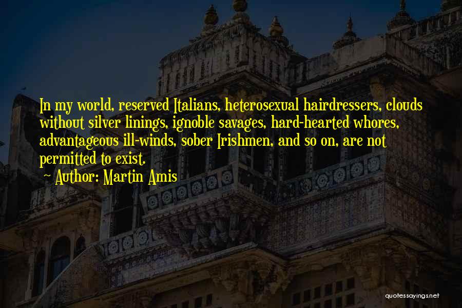 Martin Amis Quotes: In My World, Reserved Italians, Heterosexual Hairdressers, Clouds Without Silver Linings, Ignoble Savages, Hard-hearted Whores, Advantageous Ill-winds, Sober Irishmen, And