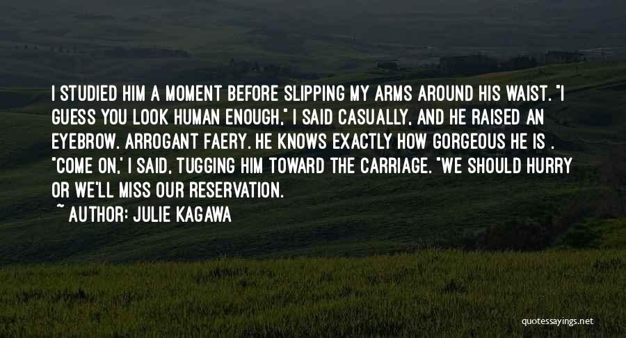 Julie Kagawa Quotes: I Studied Him A Moment Before Slipping My Arms Around His Waist. I Guess You Look Human Enough, I Said