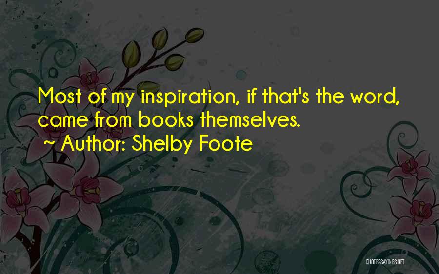 Shelby Foote Quotes: Most Of My Inspiration, If That's The Word, Came From Books Themselves.