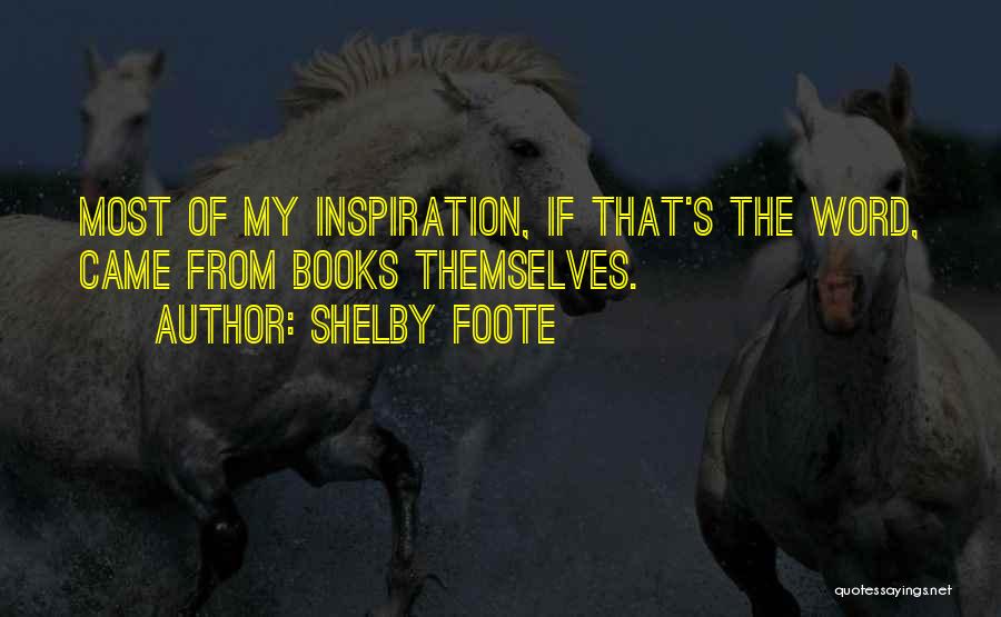 Shelby Foote Quotes: Most Of My Inspiration, If That's The Word, Came From Books Themselves.