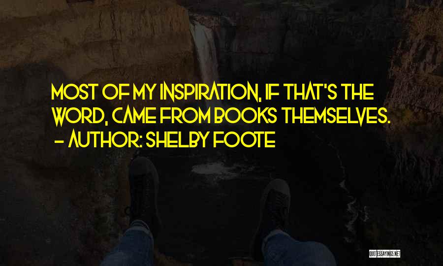 Shelby Foote Quotes: Most Of My Inspiration, If That's The Word, Came From Books Themselves.