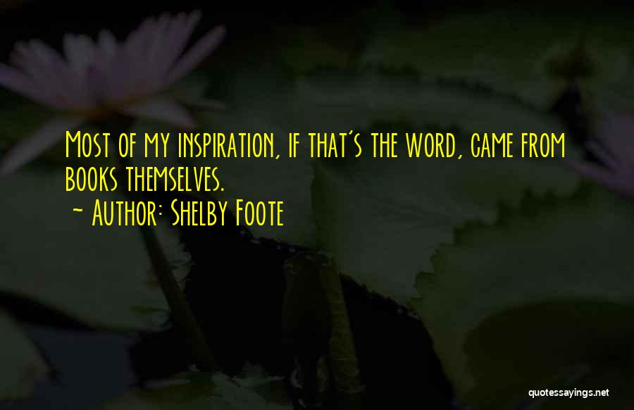 Shelby Foote Quotes: Most Of My Inspiration, If That's The Word, Came From Books Themselves.