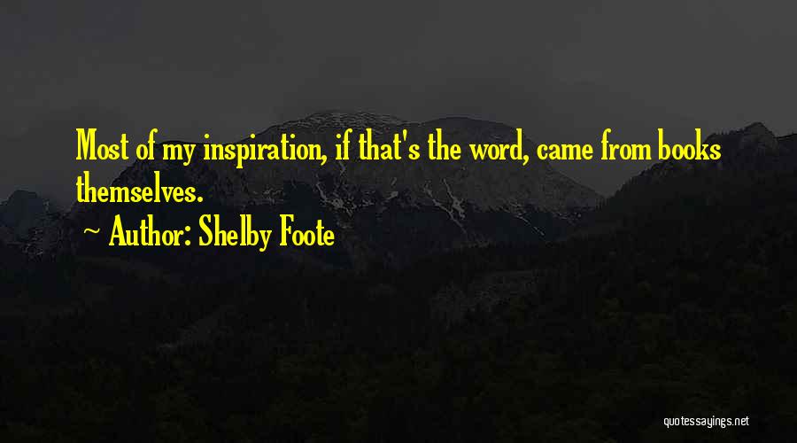 Shelby Foote Quotes: Most Of My Inspiration, If That's The Word, Came From Books Themselves.