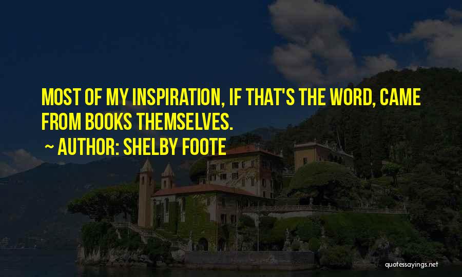 Shelby Foote Quotes: Most Of My Inspiration, If That's The Word, Came From Books Themselves.