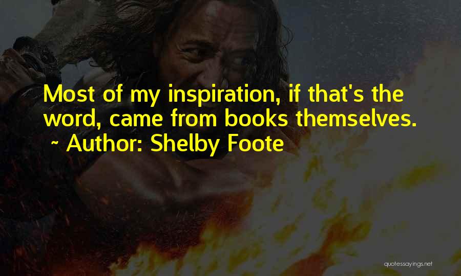 Shelby Foote Quotes: Most Of My Inspiration, If That's The Word, Came From Books Themselves.