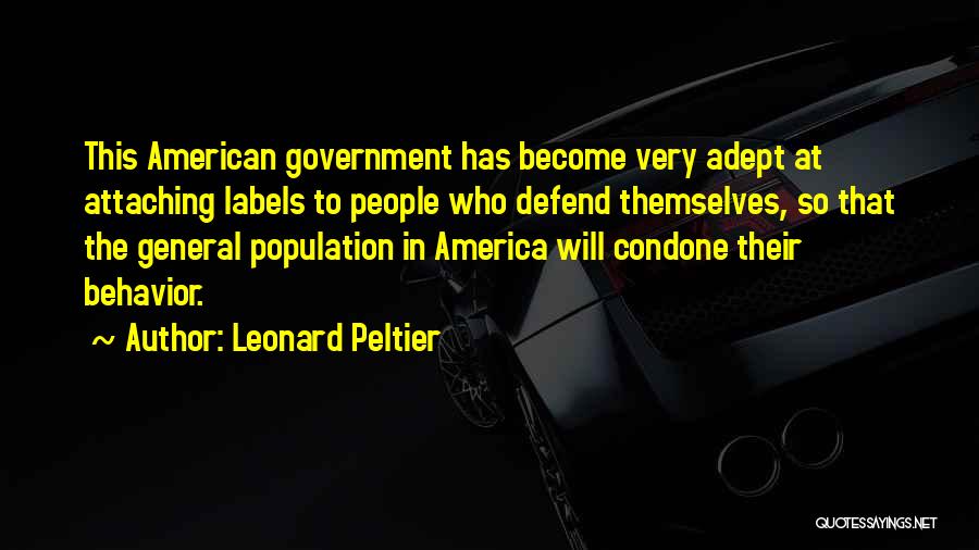 Leonard Peltier Quotes: This American Government Has Become Very Adept At Attaching Labels To People Who Defend Themselves, So That The General Population