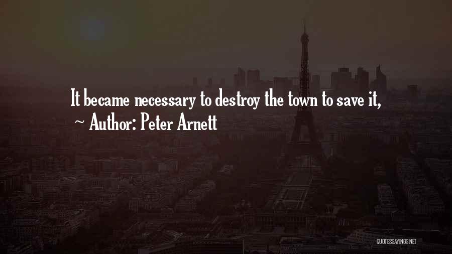 Peter Arnett Quotes: It Became Necessary To Destroy The Town To Save It,