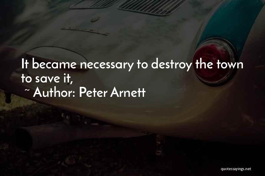 Peter Arnett Quotes: It Became Necessary To Destroy The Town To Save It,