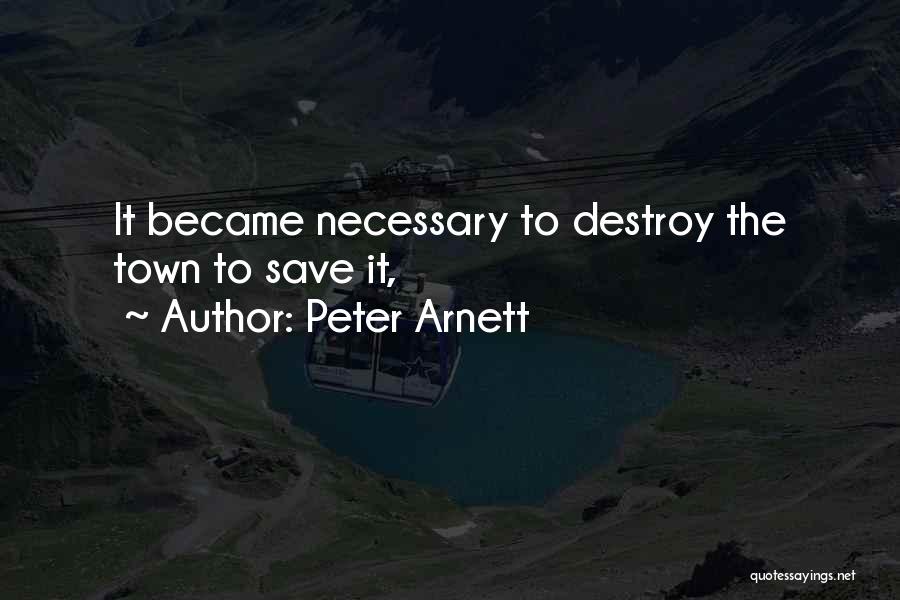 Peter Arnett Quotes: It Became Necessary To Destroy The Town To Save It,