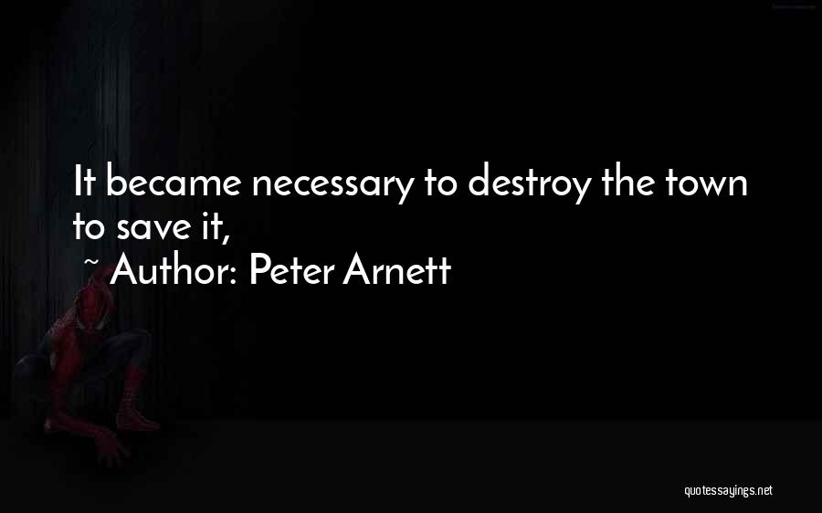 Peter Arnett Quotes: It Became Necessary To Destroy The Town To Save It,