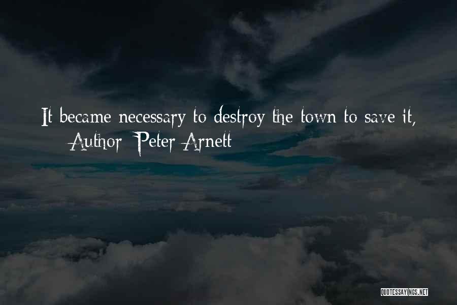 Peter Arnett Quotes: It Became Necessary To Destroy The Town To Save It,