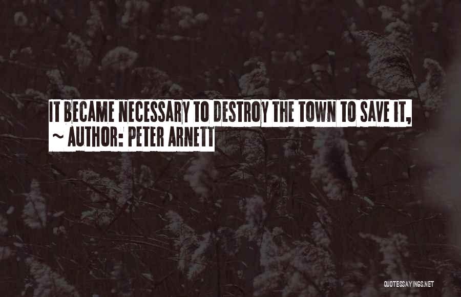 Peter Arnett Quotes: It Became Necessary To Destroy The Town To Save It,