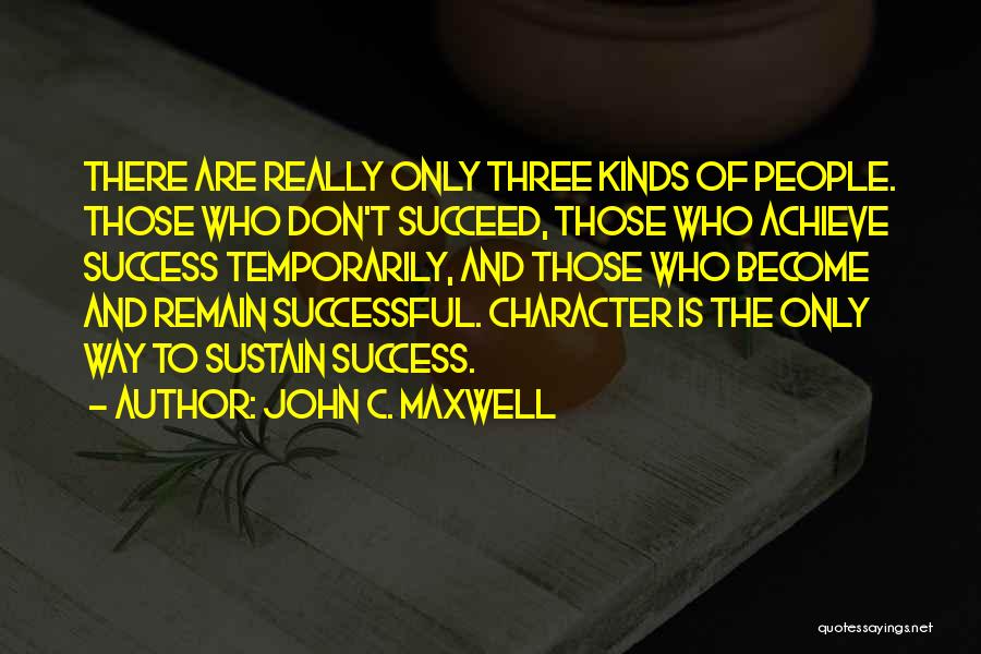 John C. Maxwell Quotes: There Are Really Only Three Kinds Of People. Those Who Don't Succeed, Those Who Achieve Success Temporarily, And Those Who