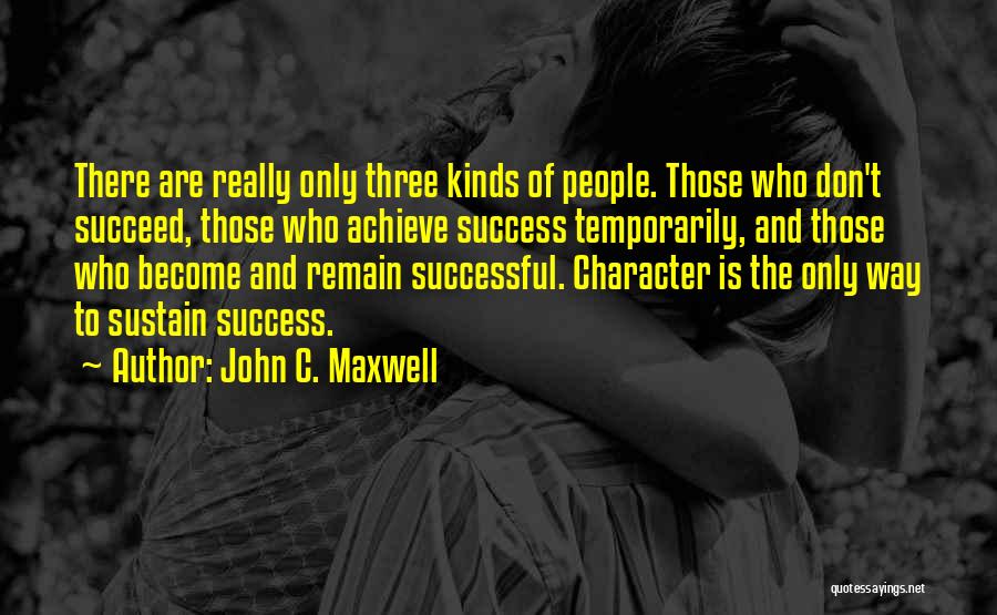 John C. Maxwell Quotes: There Are Really Only Three Kinds Of People. Those Who Don't Succeed, Those Who Achieve Success Temporarily, And Those Who