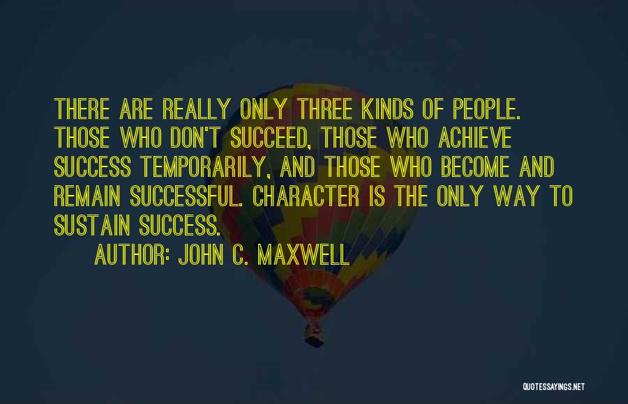 John C. Maxwell Quotes: There Are Really Only Three Kinds Of People. Those Who Don't Succeed, Those Who Achieve Success Temporarily, And Those Who