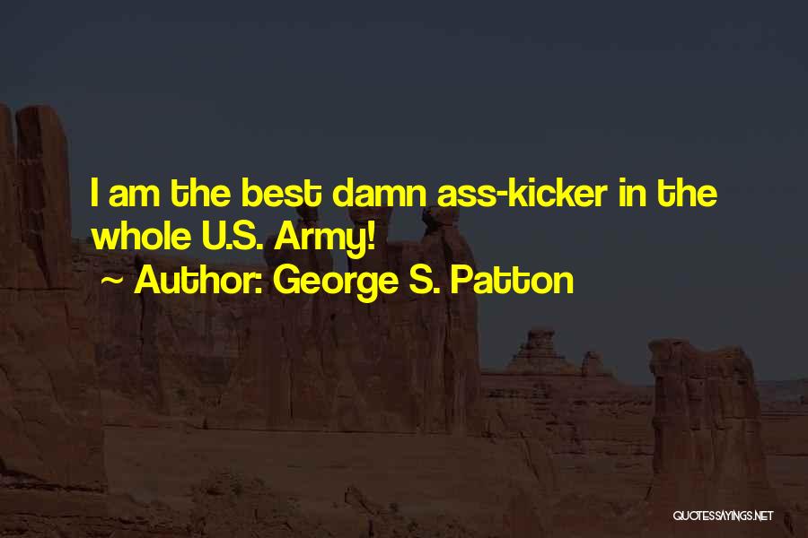 George S. Patton Quotes: I Am The Best Damn Ass-kicker In The Whole U.s. Army!