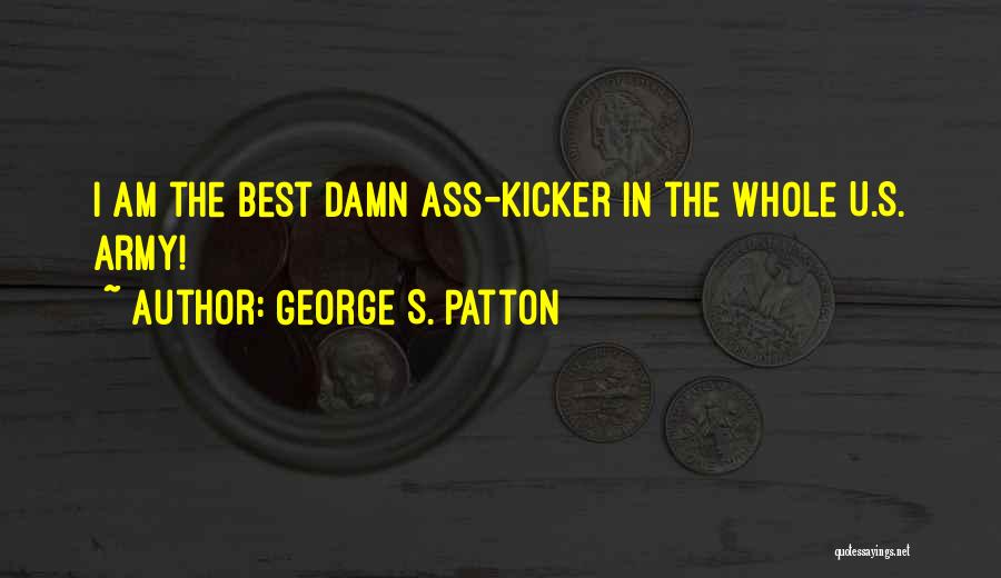 George S. Patton Quotes: I Am The Best Damn Ass-kicker In The Whole U.s. Army!