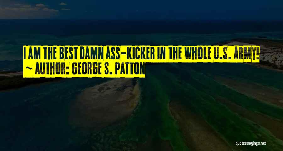 George S. Patton Quotes: I Am The Best Damn Ass-kicker In The Whole U.s. Army!