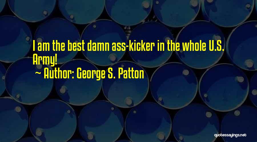 George S. Patton Quotes: I Am The Best Damn Ass-kicker In The Whole U.s. Army!