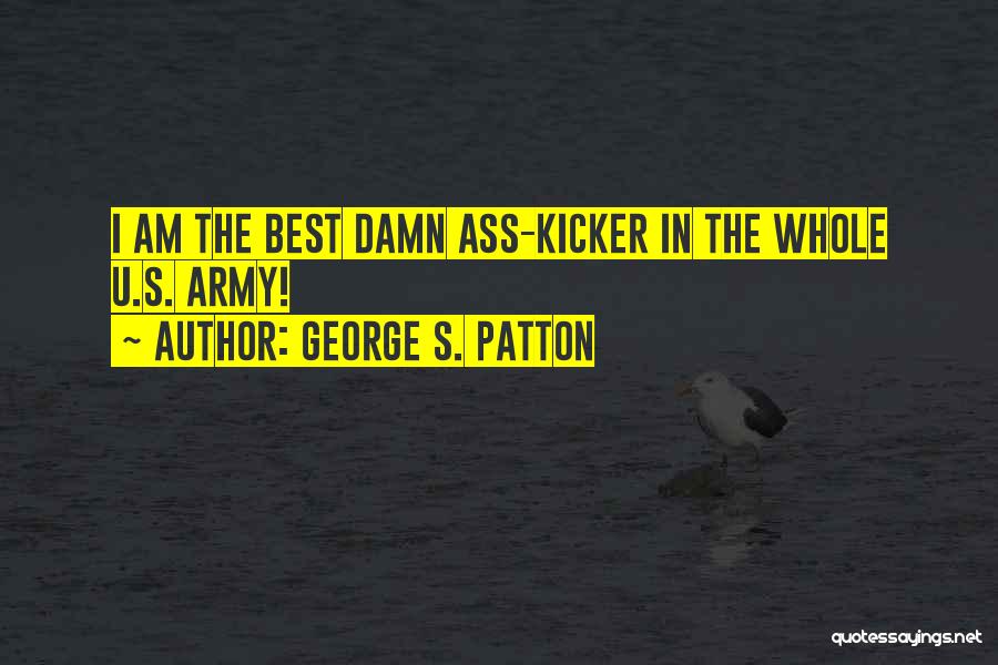 George S. Patton Quotes: I Am The Best Damn Ass-kicker In The Whole U.s. Army!