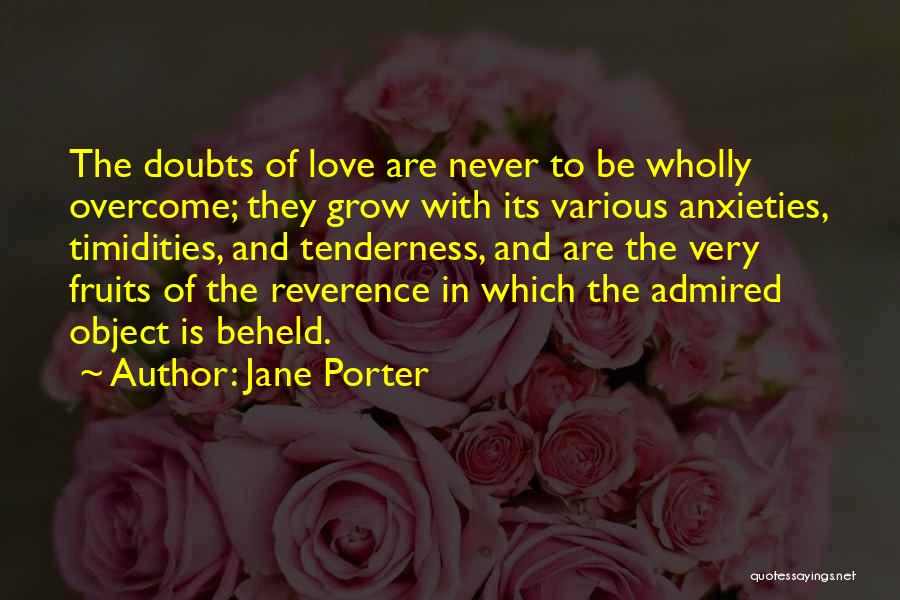 Jane Porter Quotes: The Doubts Of Love Are Never To Be Wholly Overcome; They Grow With Its Various Anxieties, Timidities, And Tenderness, And