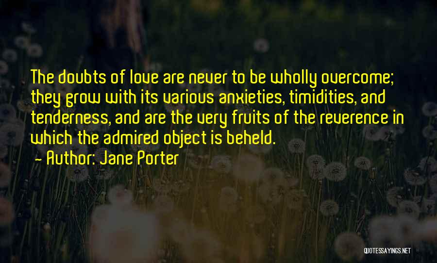 Jane Porter Quotes: The Doubts Of Love Are Never To Be Wholly Overcome; They Grow With Its Various Anxieties, Timidities, And Tenderness, And