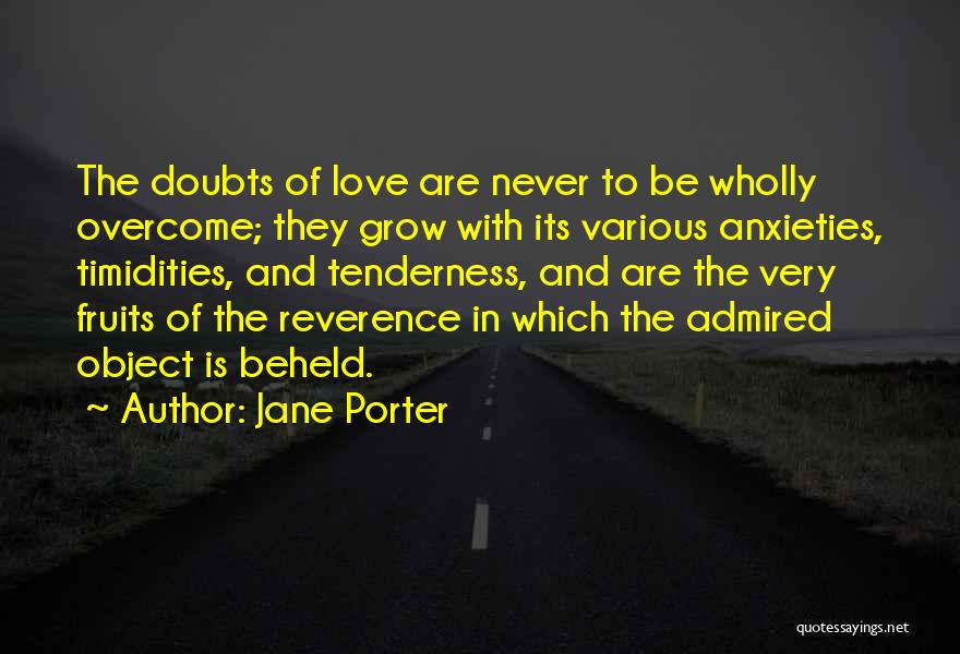 Jane Porter Quotes: The Doubts Of Love Are Never To Be Wholly Overcome; They Grow With Its Various Anxieties, Timidities, And Tenderness, And