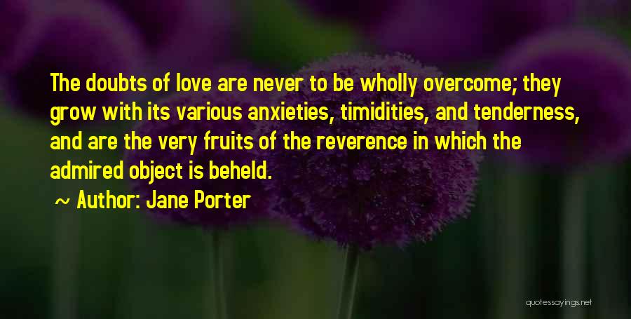 Jane Porter Quotes: The Doubts Of Love Are Never To Be Wholly Overcome; They Grow With Its Various Anxieties, Timidities, And Tenderness, And