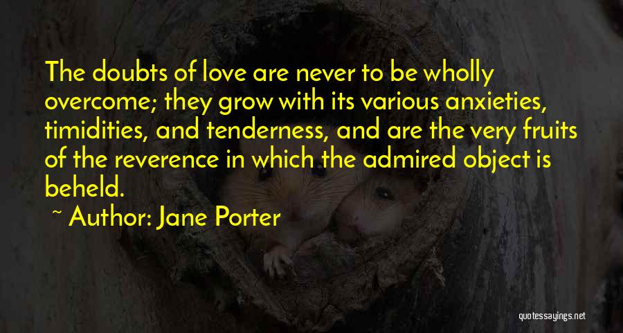 Jane Porter Quotes: The Doubts Of Love Are Never To Be Wholly Overcome; They Grow With Its Various Anxieties, Timidities, And Tenderness, And