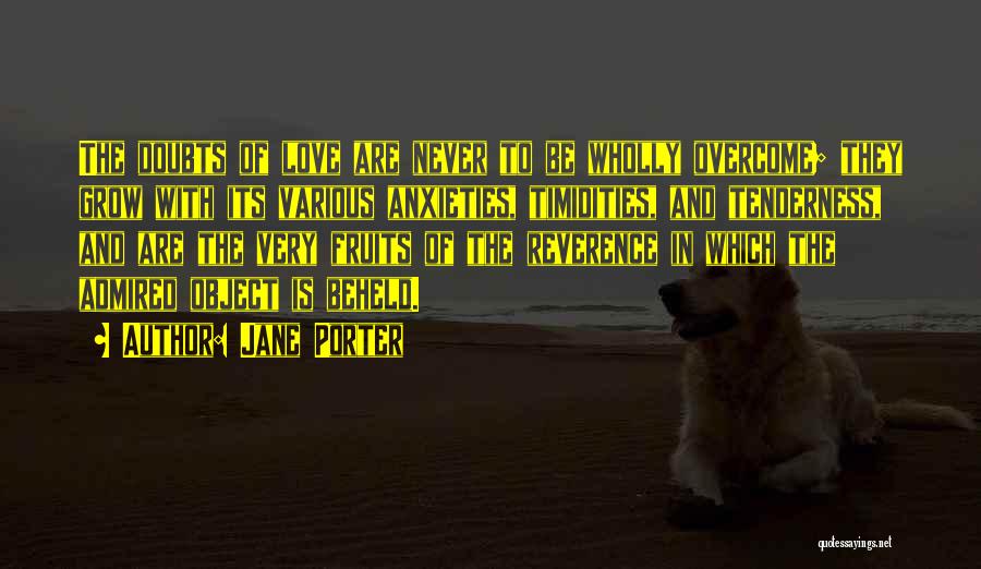 Jane Porter Quotes: The Doubts Of Love Are Never To Be Wholly Overcome; They Grow With Its Various Anxieties, Timidities, And Tenderness, And