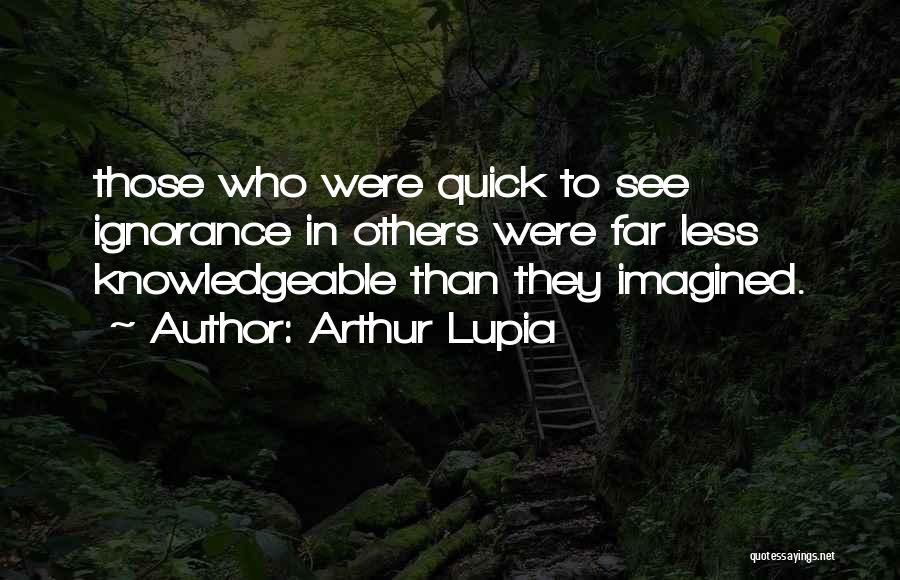 Arthur Lupia Quotes: Those Who Were Quick To See Ignorance In Others Were Far Less Knowledgeable Than They Imagined.