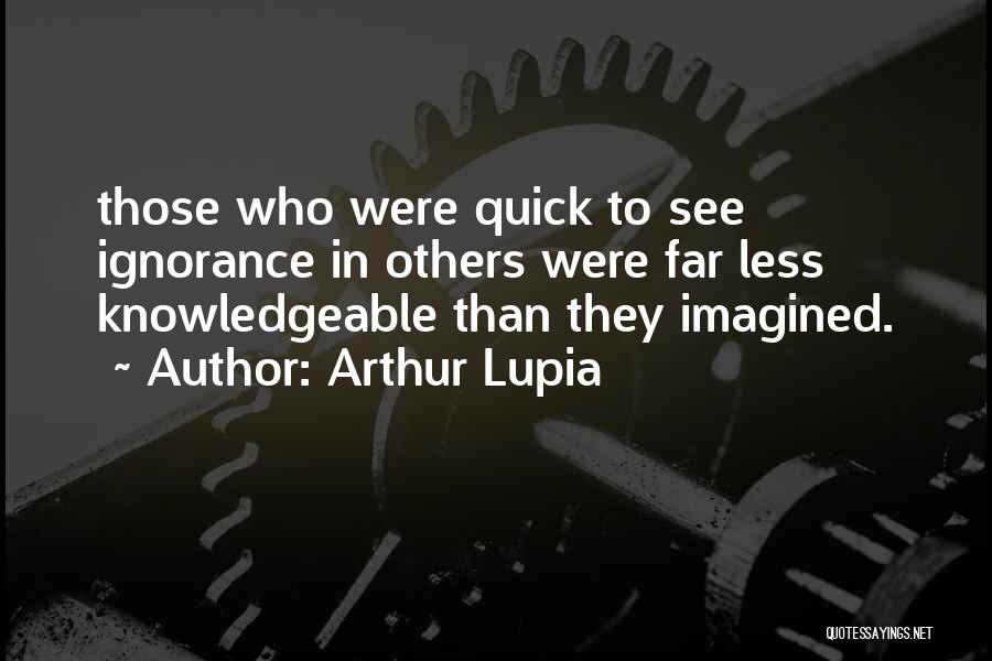 Arthur Lupia Quotes: Those Who Were Quick To See Ignorance In Others Were Far Less Knowledgeable Than They Imagined.
