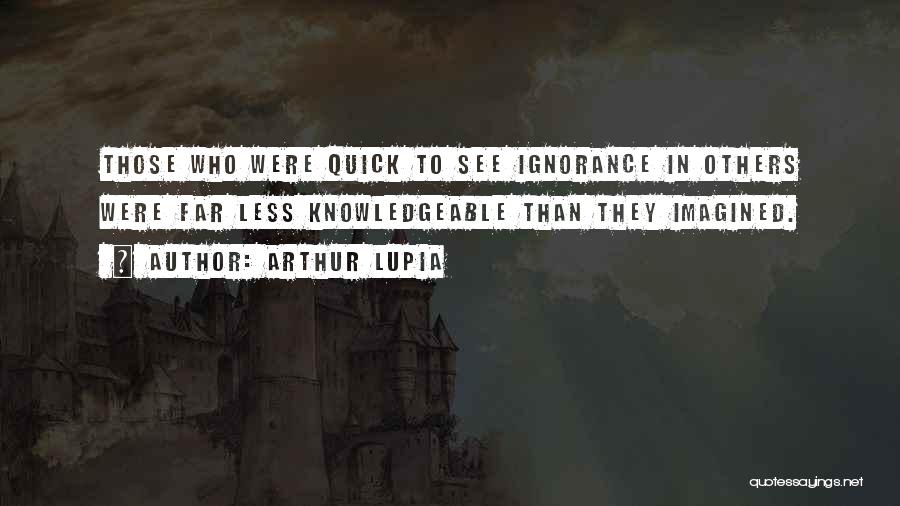 Arthur Lupia Quotes: Those Who Were Quick To See Ignorance In Others Were Far Less Knowledgeable Than They Imagined.