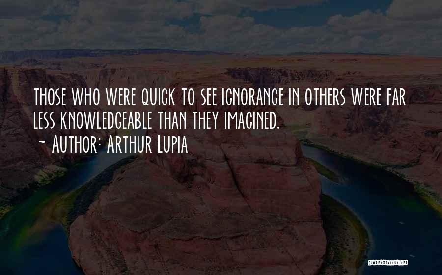 Arthur Lupia Quotes: Those Who Were Quick To See Ignorance In Others Were Far Less Knowledgeable Than They Imagined.