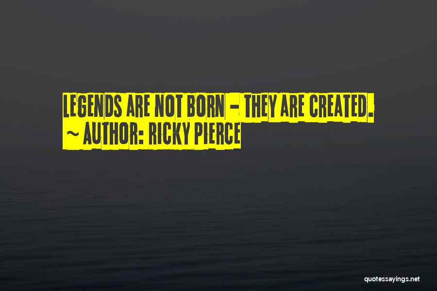 Ricky Pierce Quotes: Legends Are Not Born - They Are Created.