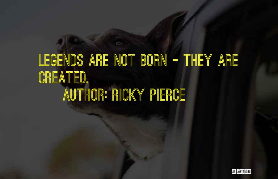 Ricky Pierce Quotes: Legends Are Not Born - They Are Created.