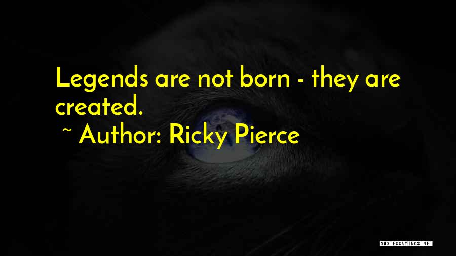 Ricky Pierce Quotes: Legends Are Not Born - They Are Created.