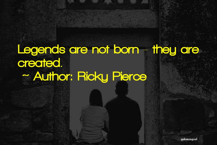 Ricky Pierce Quotes: Legends Are Not Born - They Are Created.