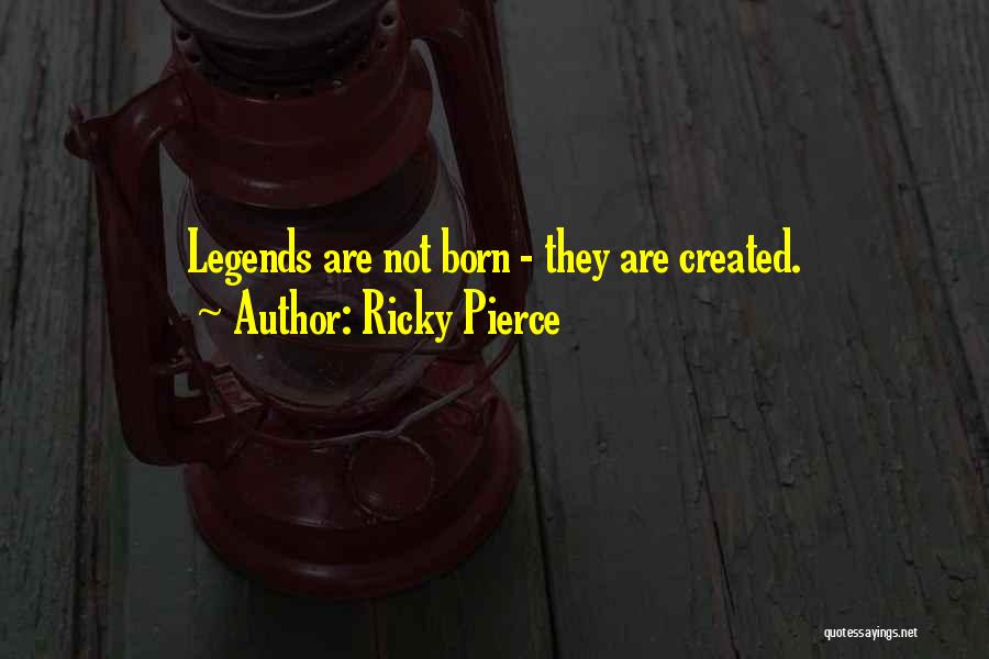 Ricky Pierce Quotes: Legends Are Not Born - They Are Created.
