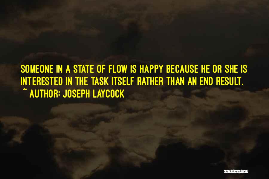 Joseph Laycock Quotes: Someone In A State Of Flow Is Happy Because He Or She Is Interested In The Task Itself Rather Than