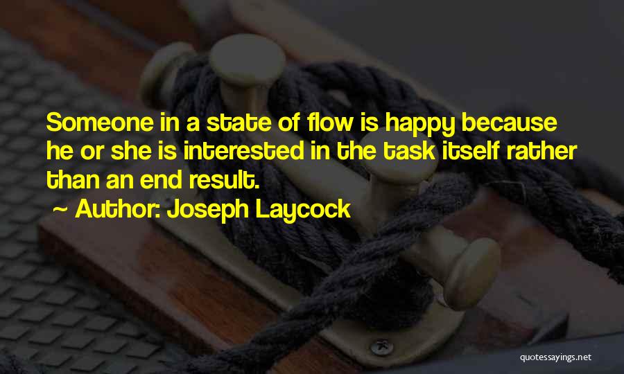 Joseph Laycock Quotes: Someone In A State Of Flow Is Happy Because He Or She Is Interested In The Task Itself Rather Than