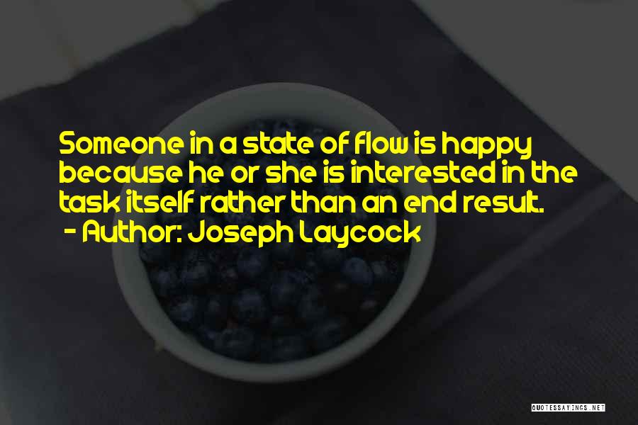 Joseph Laycock Quotes: Someone In A State Of Flow Is Happy Because He Or She Is Interested In The Task Itself Rather Than