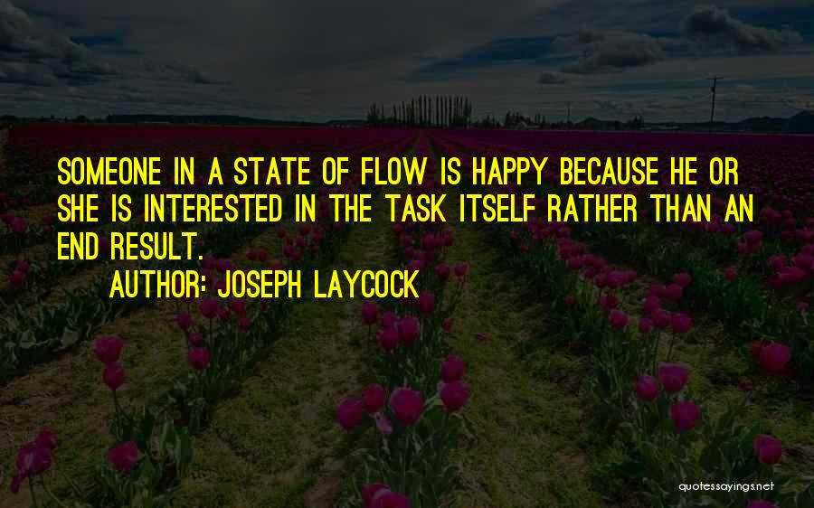 Joseph Laycock Quotes: Someone In A State Of Flow Is Happy Because He Or She Is Interested In The Task Itself Rather Than