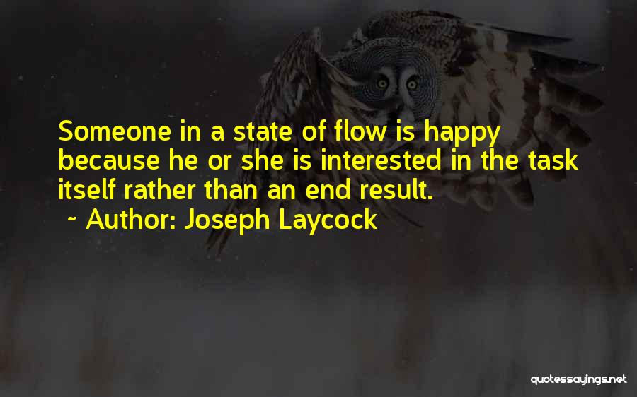 Joseph Laycock Quotes: Someone In A State Of Flow Is Happy Because He Or She Is Interested In The Task Itself Rather Than