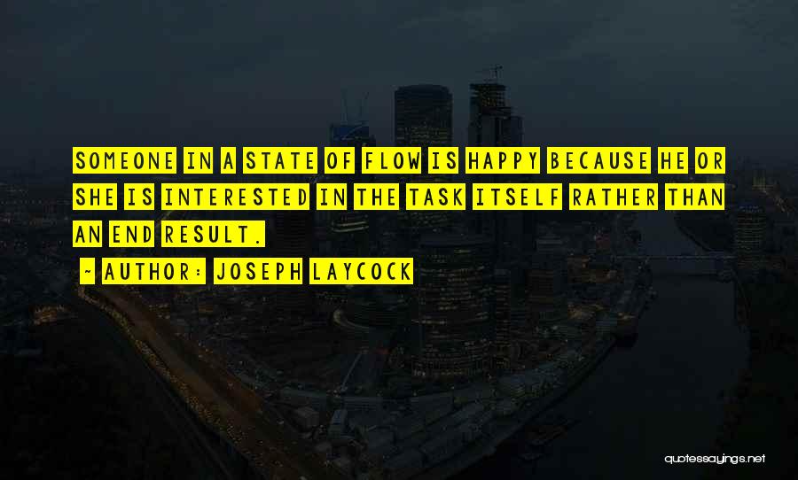 Joseph Laycock Quotes: Someone In A State Of Flow Is Happy Because He Or She Is Interested In The Task Itself Rather Than