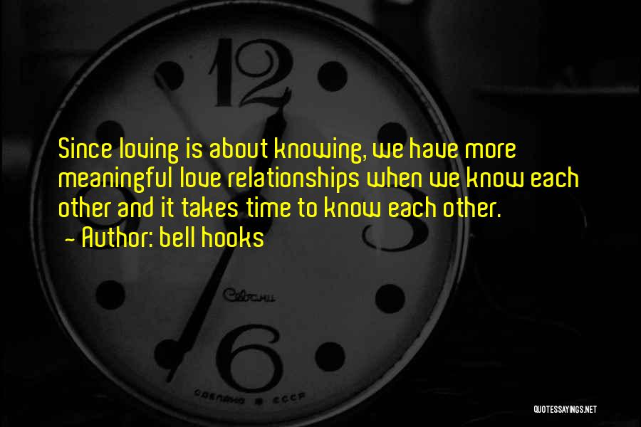 Bell Hooks Quotes: Since Loving Is About Knowing, We Have More Meaningful Love Relationships When We Know Each Other And It Takes Time