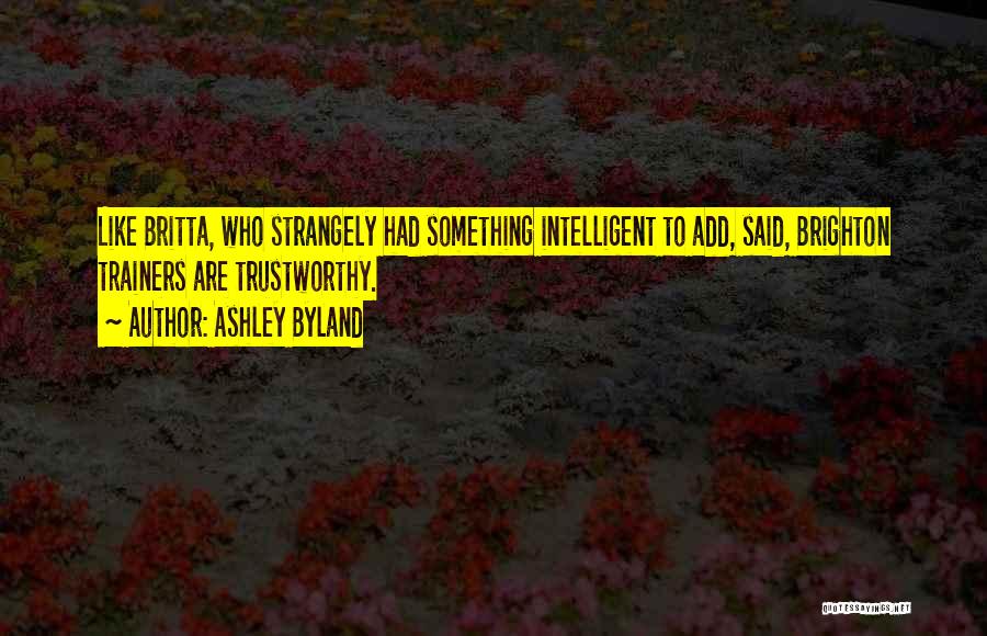 Ashley Byland Quotes: Like Britta, Who Strangely Had Something Intelligent To Add, Said, Brighton Trainers Are Trustworthy.